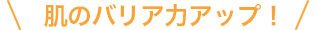 肌のバリア力アップ!