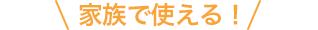 家族で使える!