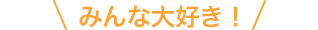 みんな大好き!
