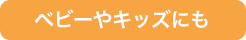 ベビーやキッズにも